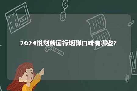 2024悦刻新国标烟弹口味有哪些？ 